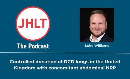 Luke Williams on JHLT the Podcast with Controlled donation of DCD lungs in the United Kingdom with concomitant abdominal NRP