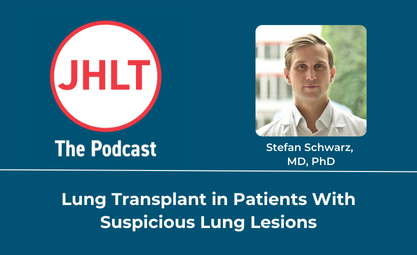 Stefan Schwarz headshot alongside the JHLT Podcast logo and the title of the publication reading Lung Transplant in Patients With Suspicious Lung Lesions