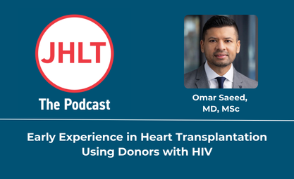 Early Experience in Heart Transplantation Utilizing Donors with HIV on JHLT the Podcast featuring Omar Saeed MD MSc