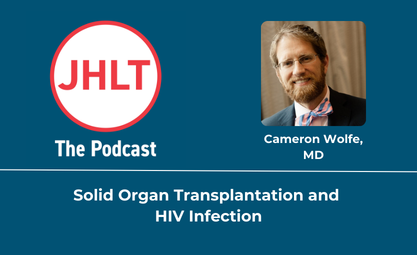 JHLT The Podcast with Cameron Wolfe MD discussing Solid Organ Transplantation and HIV Infection