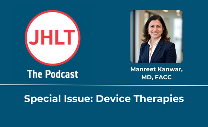 JHLT The Podcast features Manreet Kanwar in a Special Issue about Device Therapies
