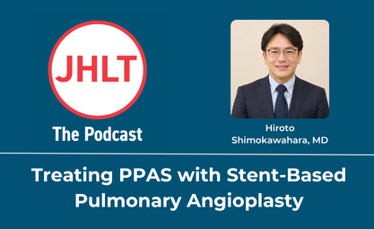 Treating PPAS with Stent-Based Pulmonary Angioplasty on JHLT the Podcast featuring Hiroto Shimokawahara MD