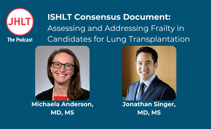 ISHLT Consensus Document on Frailty in Candidates for Lung Transplantation on JHLT the Podcast featuring authors Michaela Anderson and Jonathan Singer